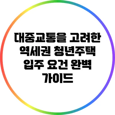 대중교통을 고려한 역세권 청년주택 입주 요건 완벽 가이드