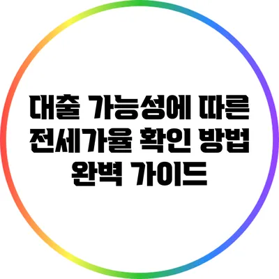 대출 가능성에 따른 전세가율 확인 방법 완벽 가이드