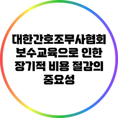 대한간호조무사협회 보수교육으로 인한 장기적 비용 절감의 중요성