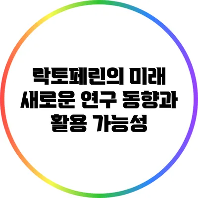 락토페린의 미래: 새로운 연구 동향과 활용 가능성