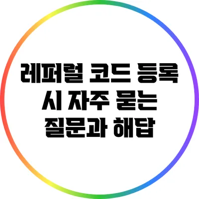 레퍼럴 코드 등록 시 자주 묻는 질문과 해답