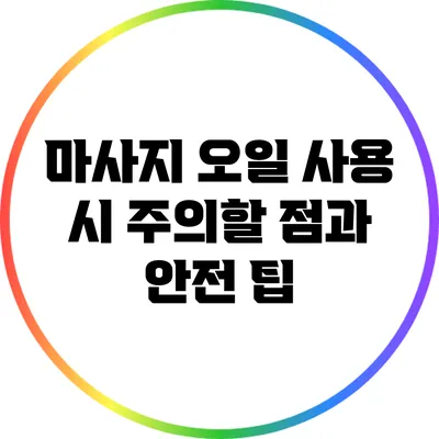 마사지 오일 사용 시 주의할 점과 안전 팁