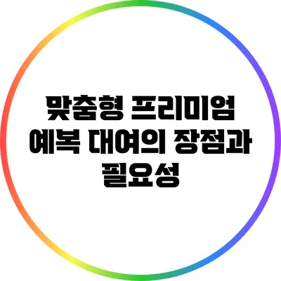 맞춤형 프리미엄 예복 대여의 장점과 필요성