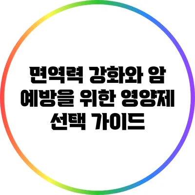 면역력 강화와 암 예방을 위한 영양제 선택 가이드