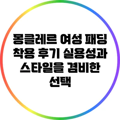 몽클레르 여성 패딩 착용 후기: 실용성과 스타일을 겸비한 선택