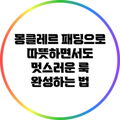 몽클레르 패딩으로 따뜻하면서도 멋스러운 룩 완성하는 법