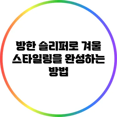 방한 슬리퍼로 겨울 스타일링을 완성하는 방법