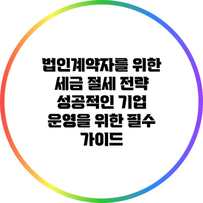 법인계약자를 위한 세금 절세 전략: 성공적인 기업 운영을 위한 필수 가이드