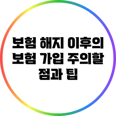보험 해지 이후의 보험 가입: 주의할 점과 팁