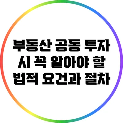 부동산 공동 투자 시 꼭 알아야 할 법적 요건과 절차