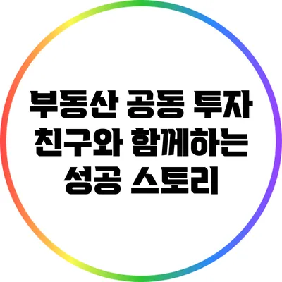 부동산 공동 투자: 친구와 함께하는 성공 스토리