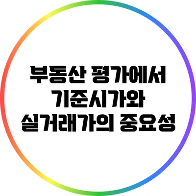 부동산 평가에서 기준시가와 실거래가의 중요성