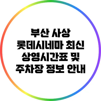 부산 사상 롯데시네마 최신 상영시간표 및 주차장 정보 안내