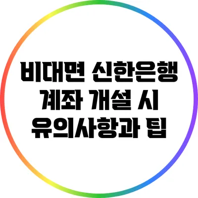 비대면 신한은행 계좌 개설 시 유의사항과 팁