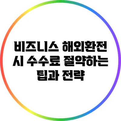 비즈니스 해외환전 시 수수료 절약하는 팁과 전략