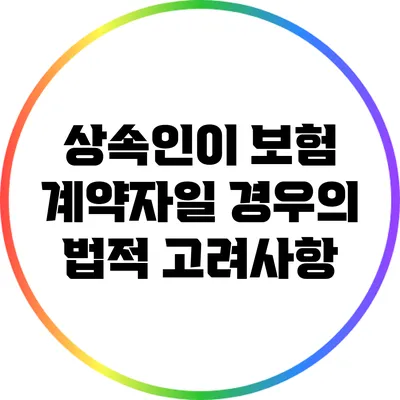 상속인이 보험 계약자일 경우의 법적 고려사항