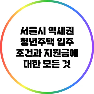 서울시 역세권 청년주택 입주 조건과 지원금에 대한 모든 것