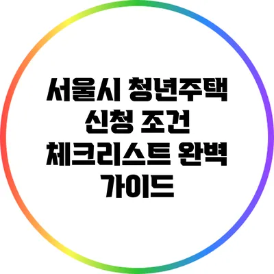 서울시 청년주택 신청 조건 체크리스트 완벽 가이드