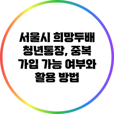 서울시 희망두배 청년통장, 중복 가입 가능 여부와 활용 방법