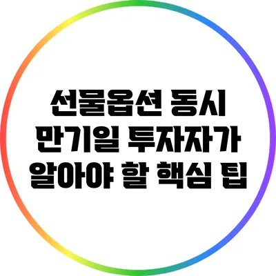 선물옵션 동시 만기일: 투자자가 알아야 할 핵심 팁