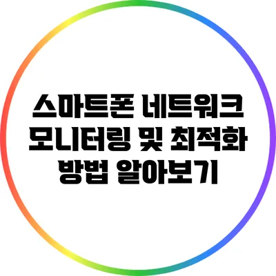 스마트폰 네트워크 모니터링 및 최적화 방법 알아보기