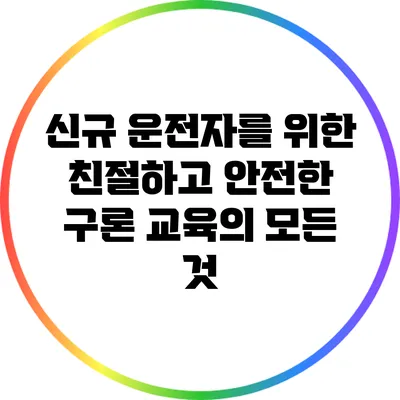 신규 운전자를 위한 친절하고 안전한 구론 교육의 모든 것