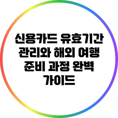 신용카드 유효기간 관리와 해외 여행 준비 과정: 완벽 가이드