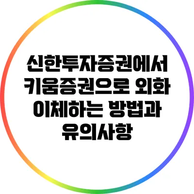 신한투자증권에서 키움증권으로 외화 이체하는 방법과 유의사항