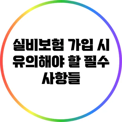 실비보험 가입 시 유의해야 할 필수 사항들