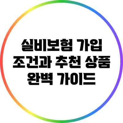 실비보험 가입 조건과 추천 상품 완벽 가이드