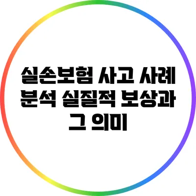 실손보험 사고 사례 분석: 실질적 보상과 그 의미