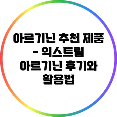 아르기닌 추천 제품 - 익스트림 아르기닌 후기와 활용법