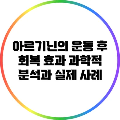 아르기닌의 운동 후 회복 효과: 과학적 분석과 실제 사례