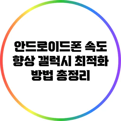 안드로이드폰 속도 향상: 갤럭시 최적화 방법 총정리