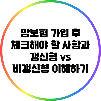 암보험 가입 후 체크해야 할 사항과 갱신형 vs 비갱신형 이해하기