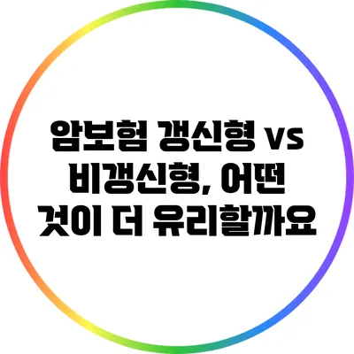 암보험 갱신형 vs 비갱신형, 어떤 것이 더 유리할까요?