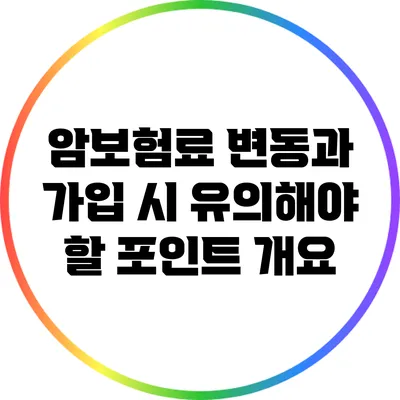 암보험료 변동과 가입 시 유의해야 할 포인트 개요