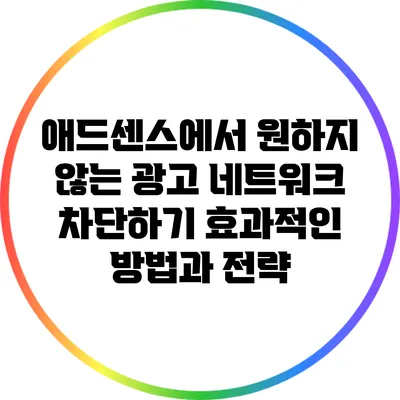 애드센스에서 원하지 않는 광고 네트워크 차단하기: 효과적인 방법과 전략