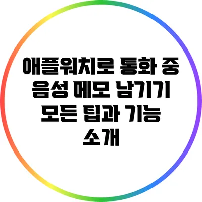 애플워치로 통화 중 음성 메모 남기기: 모든 팁과 기능 소개