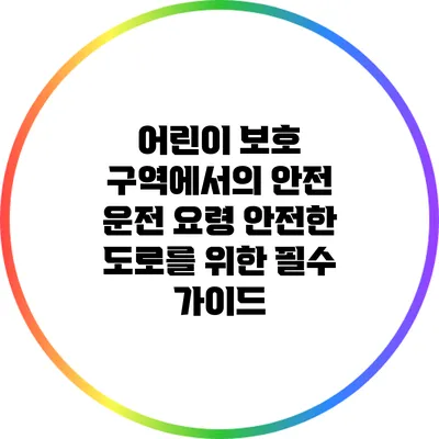 어린이 보호 구역에서의 안전 운전 요령: 안전한 도로를 위한 필수 가이드