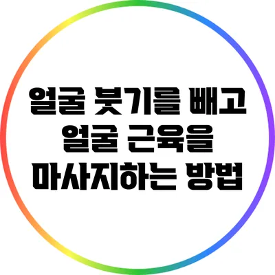 얼굴 붓기를 빼고 얼굴 근육을 마사지하는 방법