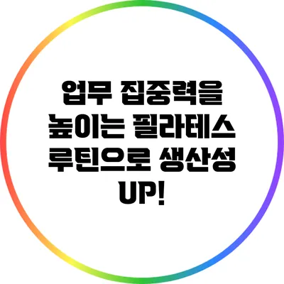 업무 집중력을 높이는 필라테스 루틴으로 생산성 UP!