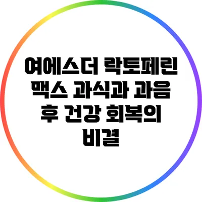 여에스더 락토페린 맥스: 과식과 과음 후 건강 회복의 비결