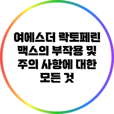 여에스더 락토페린 맥스의 부작용 및 주의 사항에 대한 모든 것