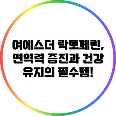 여에스더 락토페린, 면역력 증진과 건강 유지의 필수템!