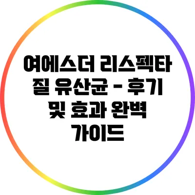 여에스더 리스펙타 질 유산균 - 후기 및 효과 완벽 가이드