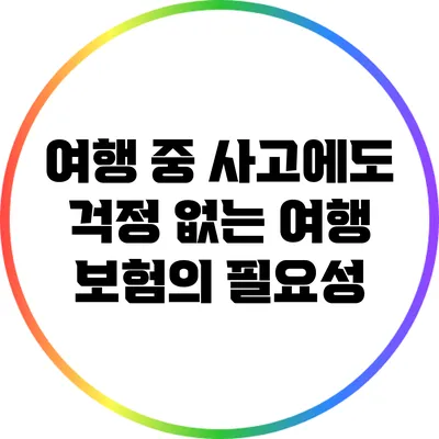 여행 중 사고에도 걱정 없는 여행 보험의 필요성