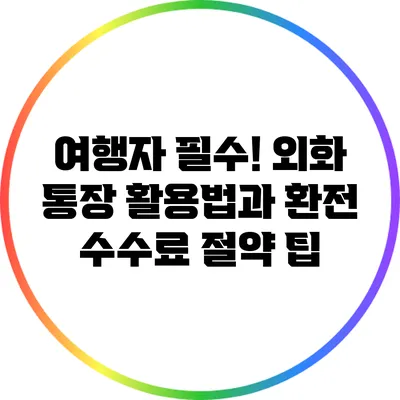 여행자 필수! 외화 통장 활용법과 환전 수수료 절약 팁