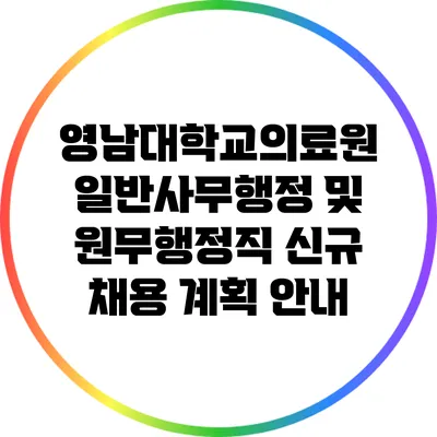 영남대학교의료원 일반사무행정 및 원무행정직 신규 채용 계획 안내