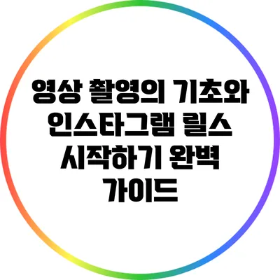 영상 촬영의 기초와 인스타그램 릴스 시작하기: 완벽 가이드